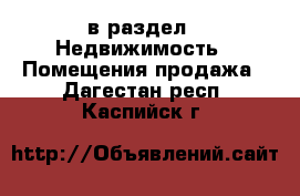  в раздел : Недвижимость » Помещения продажа . Дагестан респ.,Каспийск г.